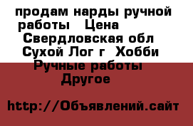 продам нарды ручной работы › Цена ­ 8 000 - Свердловская обл., Сухой Лог г. Хобби. Ручные работы » Другое   